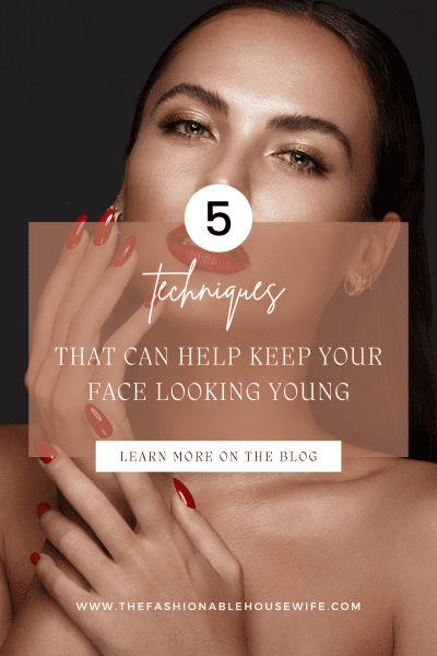 5 Techniques That Can Help Keep Your Face Looking Young