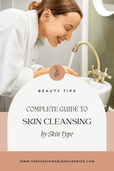 Complete Guide To Skin Cleansing by Skin Type