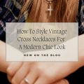 How To Style Vintage Cross Necklaces For A Modern Chic Look