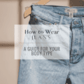 How to Wear Jeans: A Guide for Your Body Type