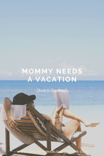 Mommy Needs A Vacation (And A Cocktail)