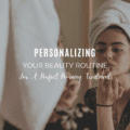 Personalizing Your Beauty Routine For A Perfect Morning Treatment