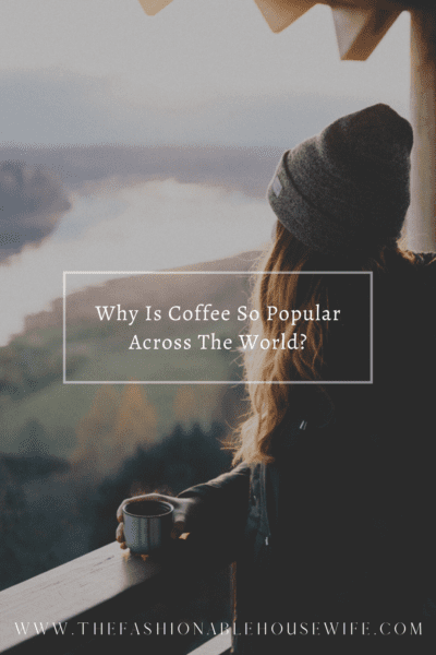 Why Is Coffee So Popular Across The World